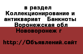  в раздел : Коллекционирование и антиквариат » Банкноты . Воронежская обл.,Нововоронеж г.